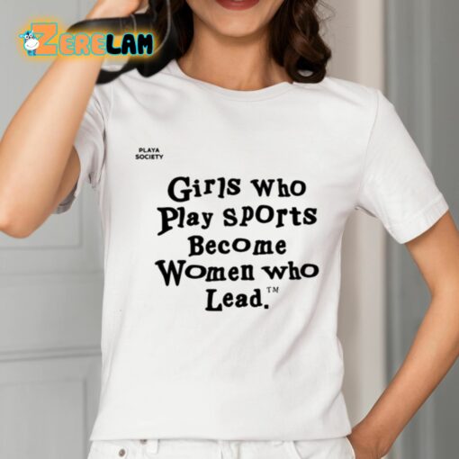 Girls Who Play Sports Become Women Who Lead Shirt