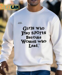 Girls Who Play Sports Become Women Who Lead Shirt 3 1