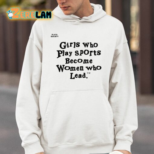 Girls Who Play Sports Become Women Who Lead Shirt