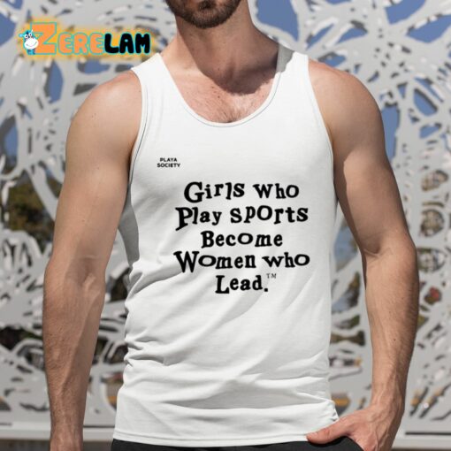 Girls Who Play Sports Become Women Who Lead Shirt