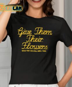 Give Them Their Flowers While They Can Still Smell Them Shirt 2 1