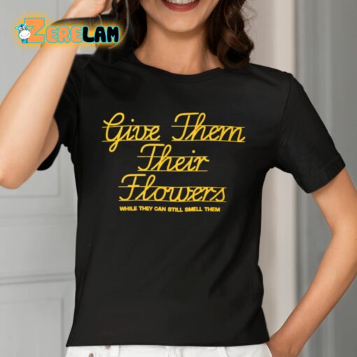 Give Them Their Flowers While They Can Still Smell Them Shirt