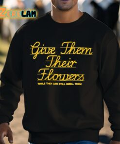 Give Them Their Flowers While They Can Still Smell Them Shirt 3 1