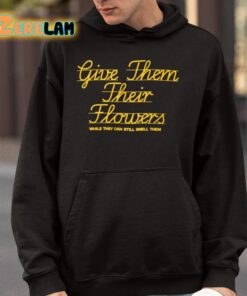 Give Them Their Flowers While They Can Still Smell Them Shirt 4 1