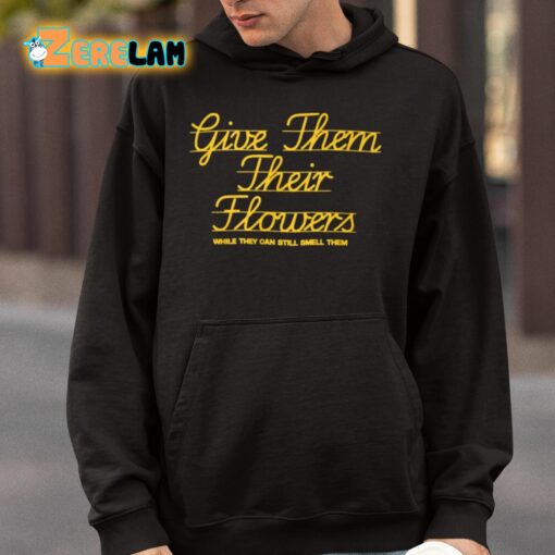 Give Them Their Flowers While They Can Still Smell Them Shirt