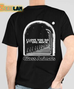 Glass Animals I Love You So Fucking Much Shirt 6 1