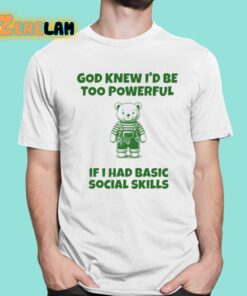 God Knew Id Be Too Powerful If I Had Basic Social Skills Shirt 1 1