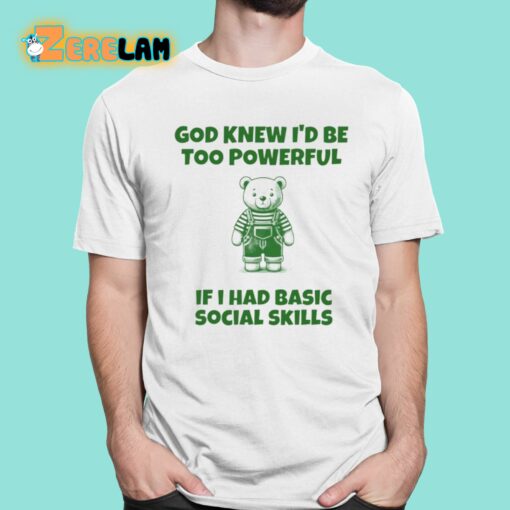 God Knew I’d Be Too Powerful If I Had Basic Social Skills Shirt