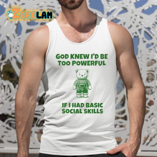 God Knew I’d Be Too Powerful If I Had Basic Social Skills Shirt