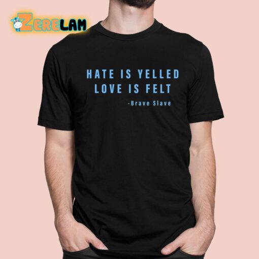 Hate Is Yelled Love Is Felt Brave Slave Shirt