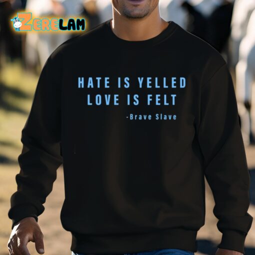 Hate Is Yelled Love Is Felt Brave Slave Shirt