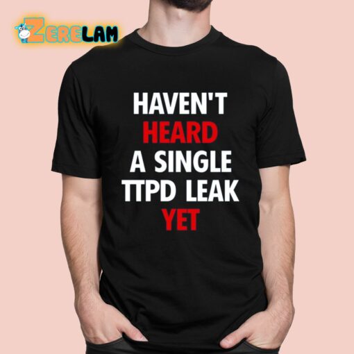 Haven’t Heard A Single Ttpd Leak Yet Shirt