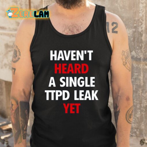 Haven’t Heard A Single Ttpd Leak Yet Shirt