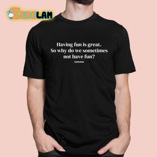 Having Fun Is Great So Why Do We Sometimes Not Have Fun Shirt