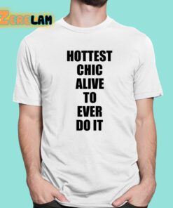 Hottest Chick Alive To Ever Do It Shirt 1 1