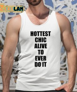 Hottest Chick Alive To Ever Do It Shirt 5 1