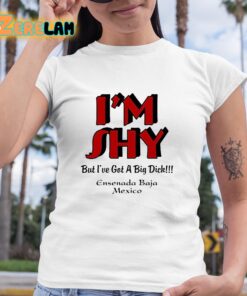 I'm Shy But I've Got A Big Dick Ensenada Baja Mexico Shirt 6 1