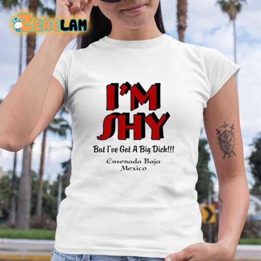 I’m Shy But I’ve Got A Big Dick Ensenada Baja Mexico Shirt