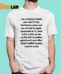 I Am A Clinically Insane And I Want To Kill This Threat Is Serious Shirt 1 1