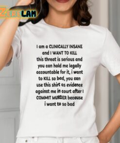 I Am A Clinically Insane And I Want To Kill This Threat Is Serious Shirt 2 1