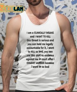 I Am A Clinically Insane And I Want To Kill This Threat Is Serious Shirt 5 1