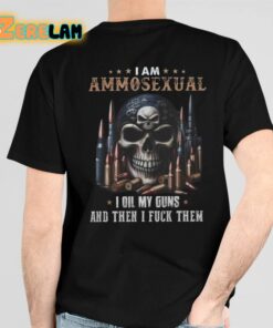 I Am Ammosexual I Oil My Guns And Then I Fuck Them Shirt 6 1