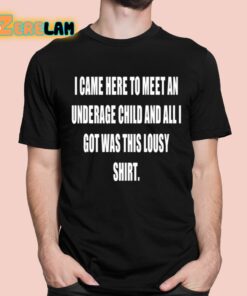 I Came Here To Meet An Underage Child And All Got Was This Lousy Shirt Shirt 1 1