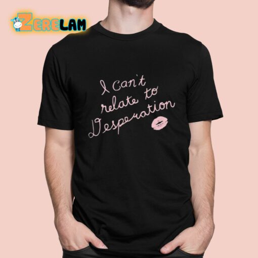 I Can’t Relate To Desperation Shirt