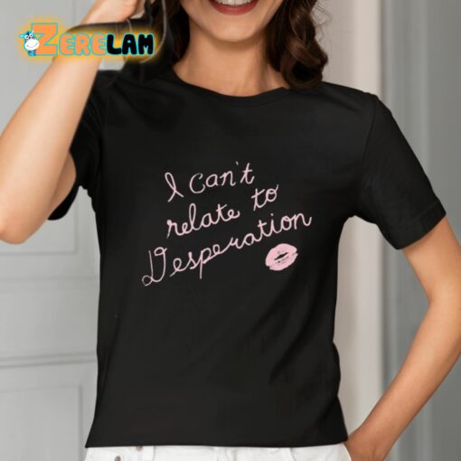 I Can’t Relate To Desperation Shirt