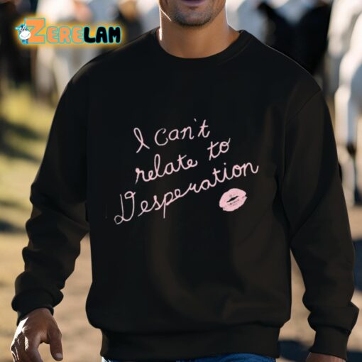 I Can’t Relate To Desperation Shirt