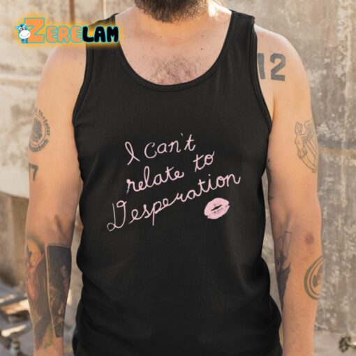 I Can’t Relate To Desperation Shirt