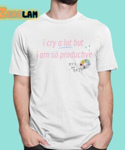 I Cry A Lot But I Am So Productive Its An Art Shirt 1 1