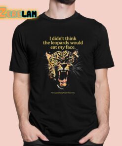 I Didn’t Think The Leopards Would Eat My Face Shirt