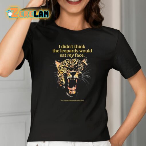 I Didn’t Think The Leopards Would Eat My Face Shirt