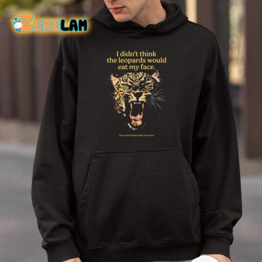 I Didn’t Think The Leopards Would Eat My Face Shirt