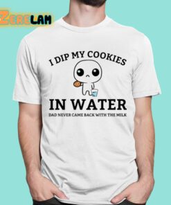 I Dip My Cookies In Water Dad Never Came Back With The Milk Shirt