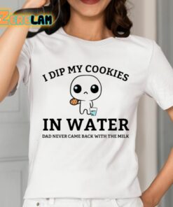 I Dip My Cookies In Water Dad Never Came Back With The Milk Shirt 2 1