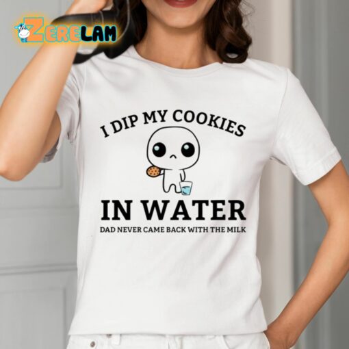 I Dip My Cookies In Water Dad Never Came Back With The Milk Shirt