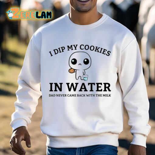 I Dip My Cookies In Water Dad Never Came Back With The Milk Shirt