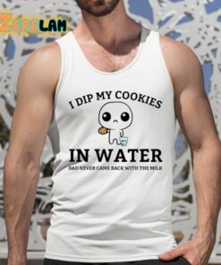 I Dip My Cookies In Water Dad Never Came Back With The Milk Shirt 5 1