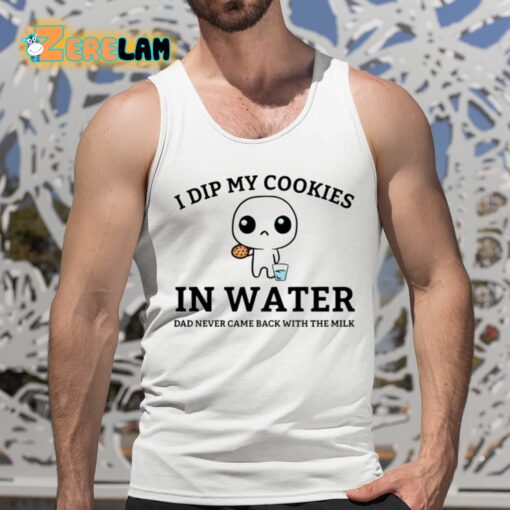 I Dip My Cookies In Water Dad Never Came Back With The Milk Shirt