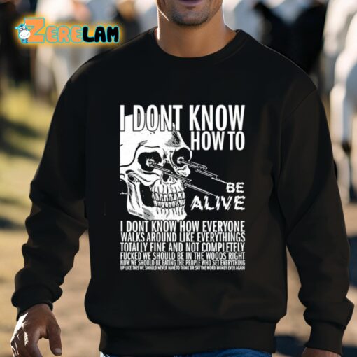 I Dont Know How To Be Alive Shirt