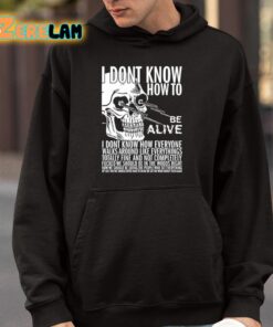 I Dont Know How To Be Alive Shirt 4 1