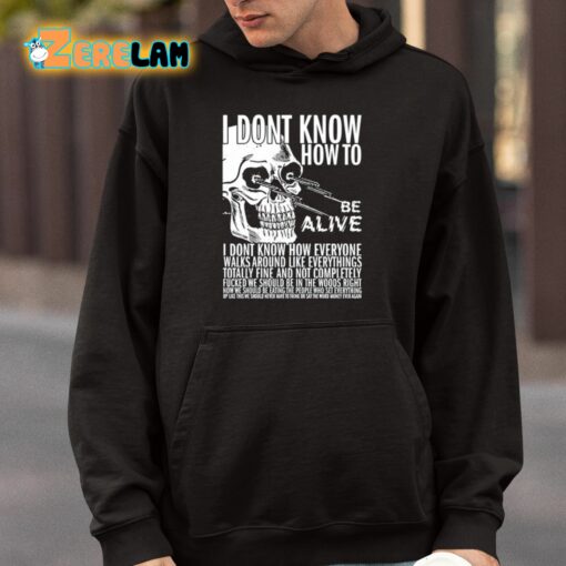 I Dont Know How To Be Alive Shirt