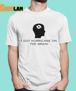 I Got Hurricane On The Brain Shirt 1 1