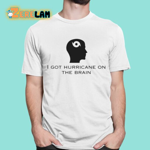 I Got Hurricane On The Brain Shirt