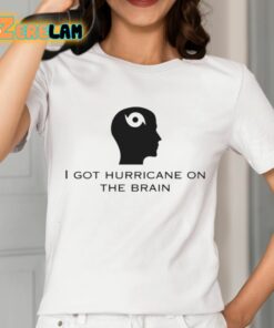 I Got Hurricane On The Brain Shirt 2 1