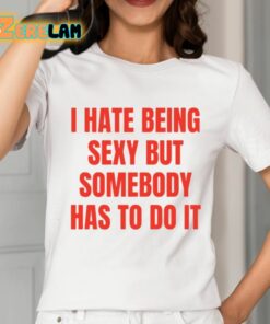 I Hate Being Sexy But Somebody Has To Do It Shirt 2 1