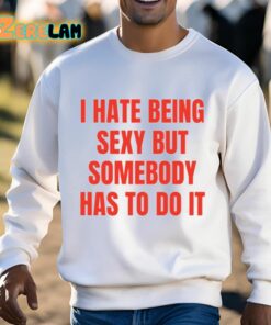 I Hate Being Sexy But Somebody Has To Do It Shirt 3 1