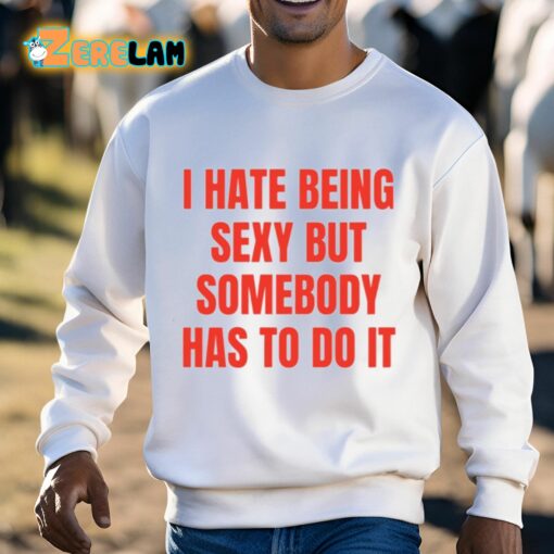 I Hate Being Sexy But Somebody Has To Do It Shirt